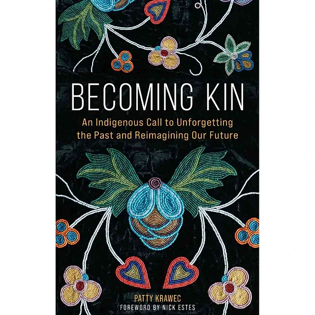 Becoming Kin: An Indigenous Call to Unforgetting the Past and Reimagining Our Future: An Indigenous Call to Unforgetting the Past and Reimagining Our Future