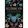 Becoming Kin: An Indigenous Call to Unforgetting the Past and Reimagining Our Future: An Indigenous Call to Unforgetting the Past and Reimagining Our Future