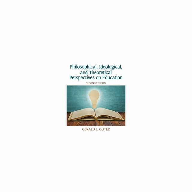 Philosophical, Ideological, and Theoretical Perspectives on Education 2nd Edition by Gerald L. Gutek