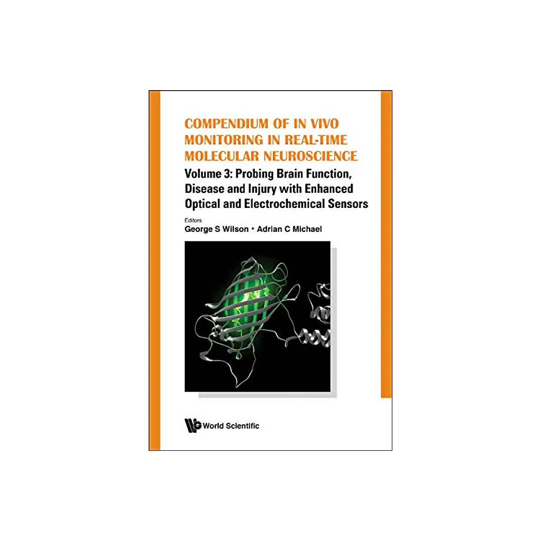 Compendium Of In Vivo Monitoring In Real-time Molecular Neuroscience - Volume 3: Probing Brain Function, Disease And Injury With Enhanced Optical And Electrochemical Sensors: Volume 3: Probing Brain Function, Disease and Injury with Enhanced Optical and Electrochemical Sensors
