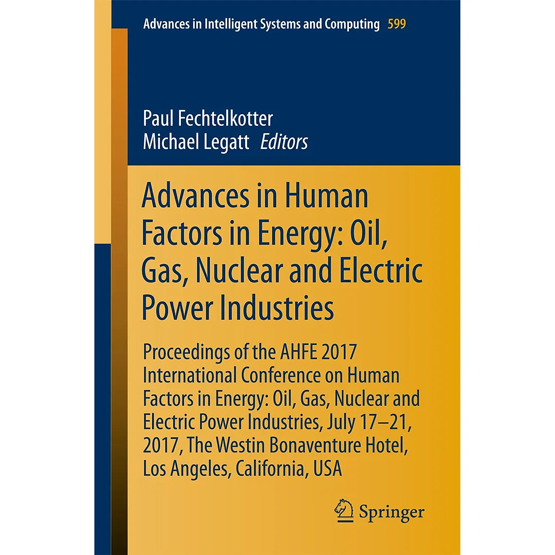 Advances in Human Factors in Energy: Oil, Gas, Nuclear and Electric Power Industries Proceedings of the AHFE 2017 International Conference on Human Factors in Energy: Oil, Gas, Nuclear and Electric Power Industries, July 17-21, 2017, The Westin Bonaventure Hotel, Los Angeles, California, USA