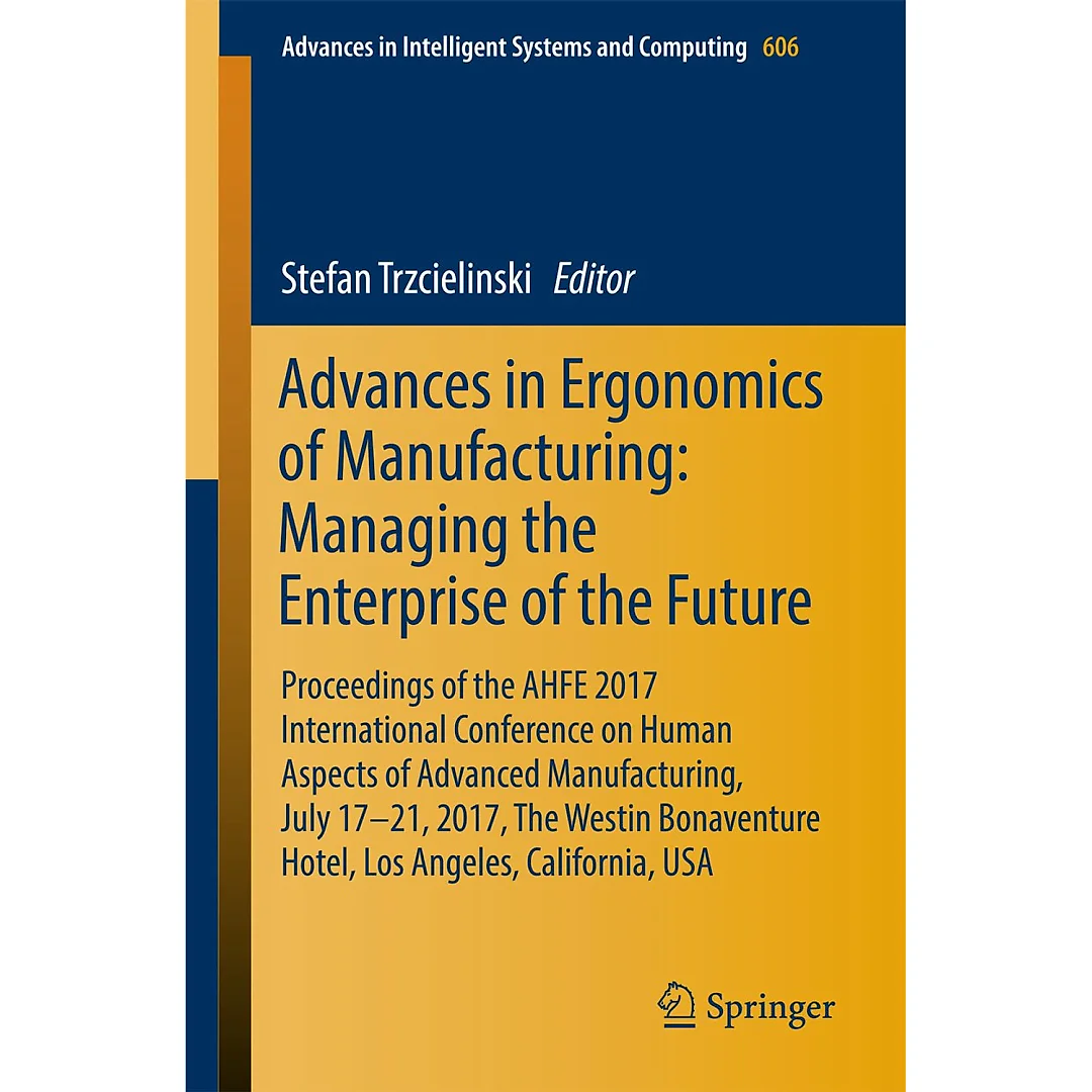 Advances in Ergonomics of Manufacturing: Managing the Enterprise of the Future Proceedings of the AHFE 2017 International Conference on Human Aspects of Advanced Manufacturing, July 17-21, 2017, The Westin Bonaventure Hotel, Los Angeles, California, USA
