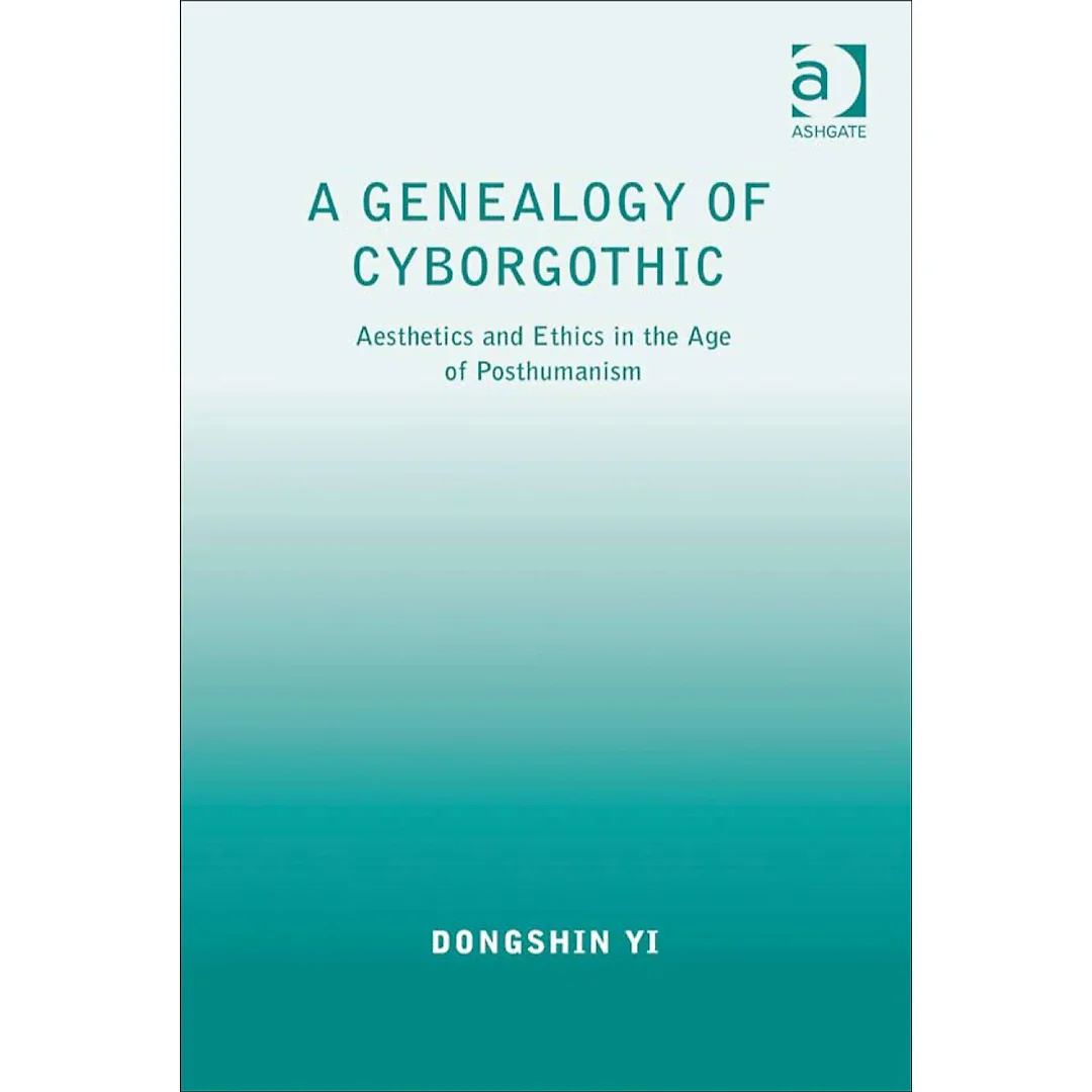 A Genealogy of Cyborgothic: Aesthetics and Ethics in the Age of Posthumanism