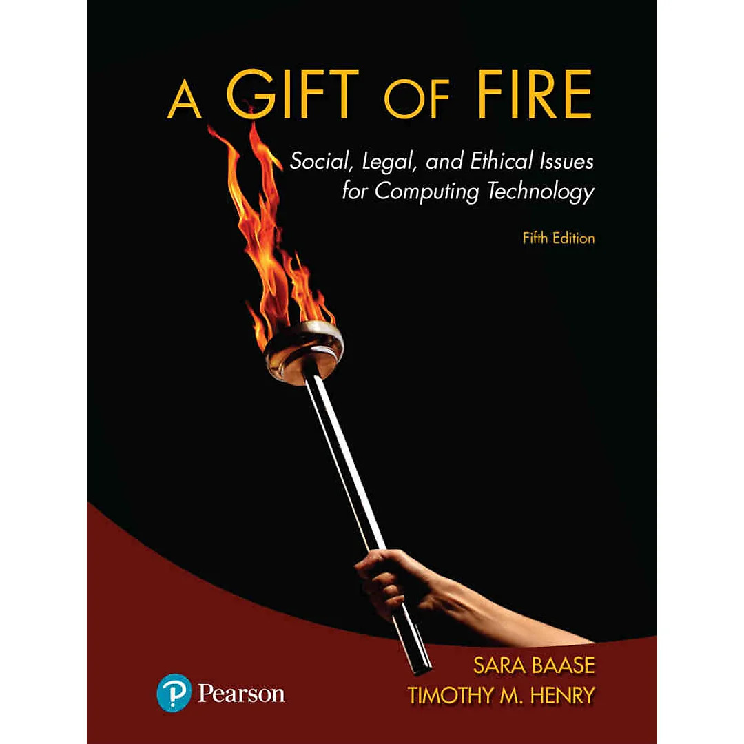 A Gift of Fire: Social, Legal, and Ethical Issues for Computing Technology, 5th Edition