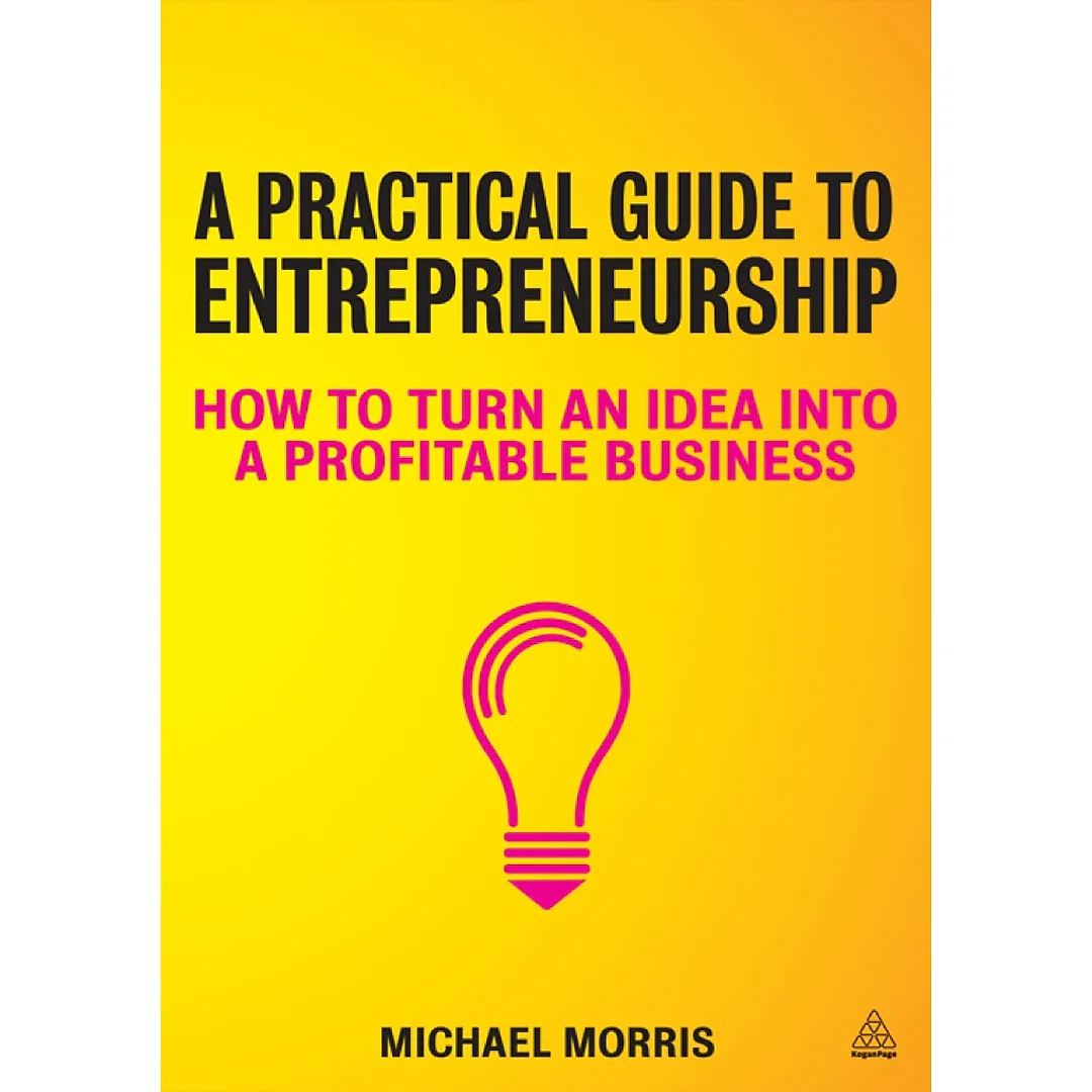 A Practical Guide to Entrepreneurship: How to Turn an Idea into a Profitable Business