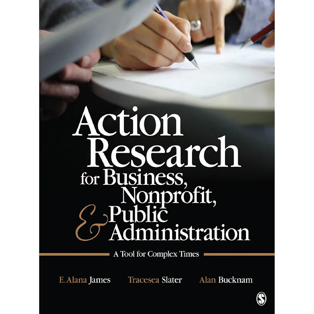 Action Research for Business, Nonprofit, and Public Administration: A Tool for Complex Times