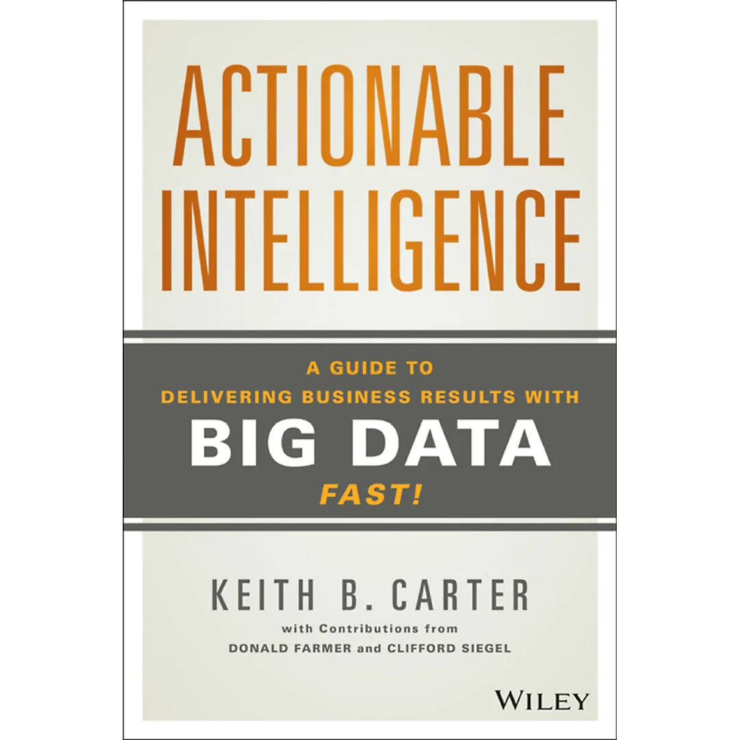 Actionable Intelligence: A Guide to Delivering Business Results with Big Data Fast!