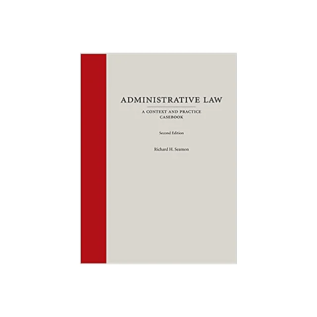Administrative Law: A Context and Practice Casebook, Second Edition