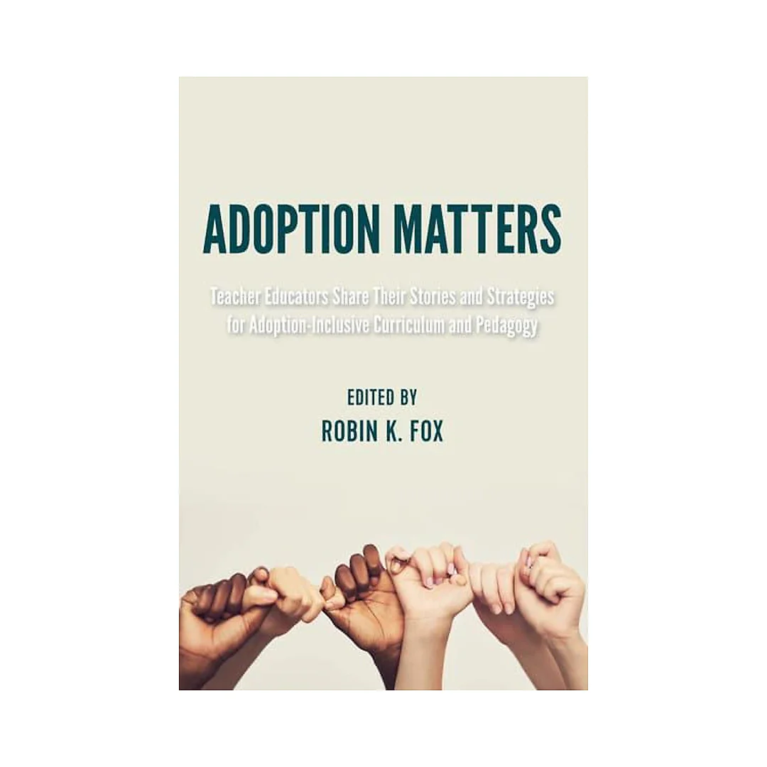 Adoption Matters: Teacher Educators Share Their Stories and Strategies for Adoption-Inclusive Curriculum and Pedagogy