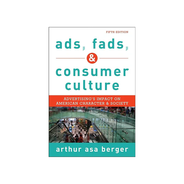 Ads Fads and Consumer Culture: Advertising's Impact on American Character and Society