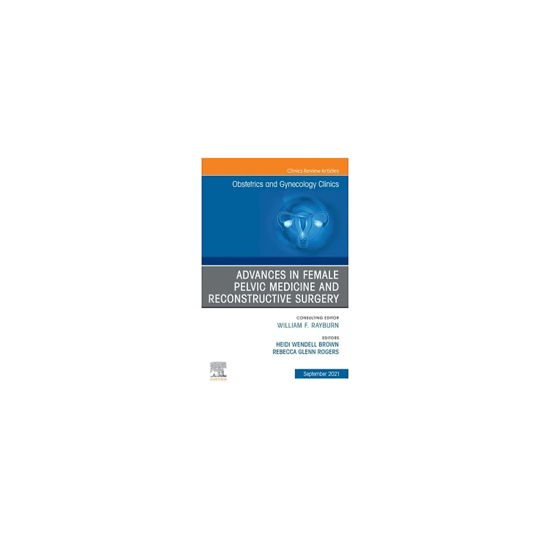 Advances in Female Pelvic Medicine and Reconstructive Surgery, An Issue of Obstetrics and Gynecology Clinics