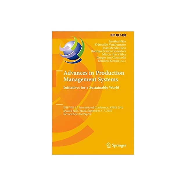 Advances in Production Management Systems. Initiatives for a Sustainable World: IFIP WG 5.7 International Conference, APMS 2016, Iguassu Falls, Brazil, September 3-7, 2016, Revised Selected Papers