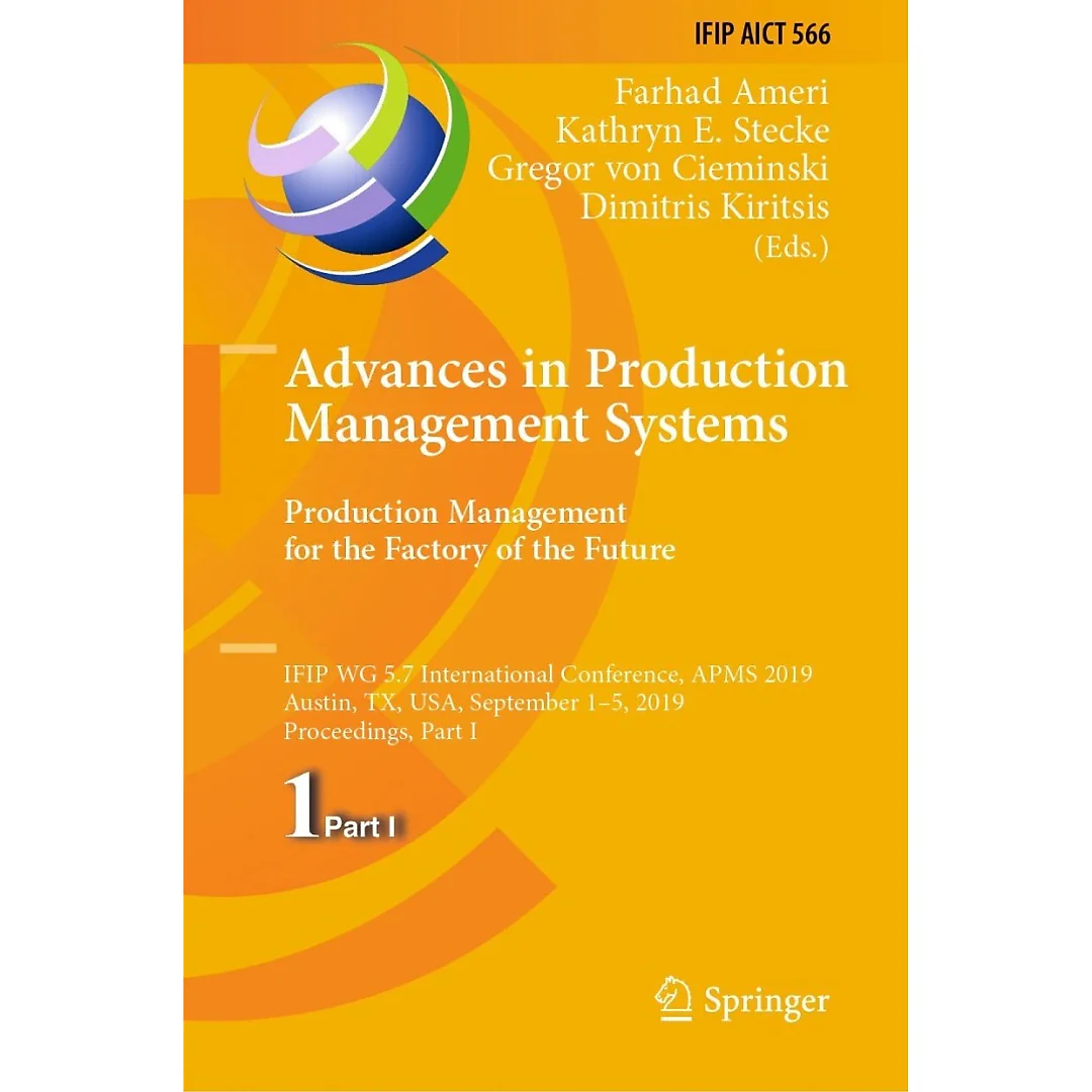 Advances in Production Management Systems. Production Management for the Factory of the Future IFIP WG 5.7 International Conference APMS 2019 Austin TX USA September 1-5 2019 Proceedings Part I