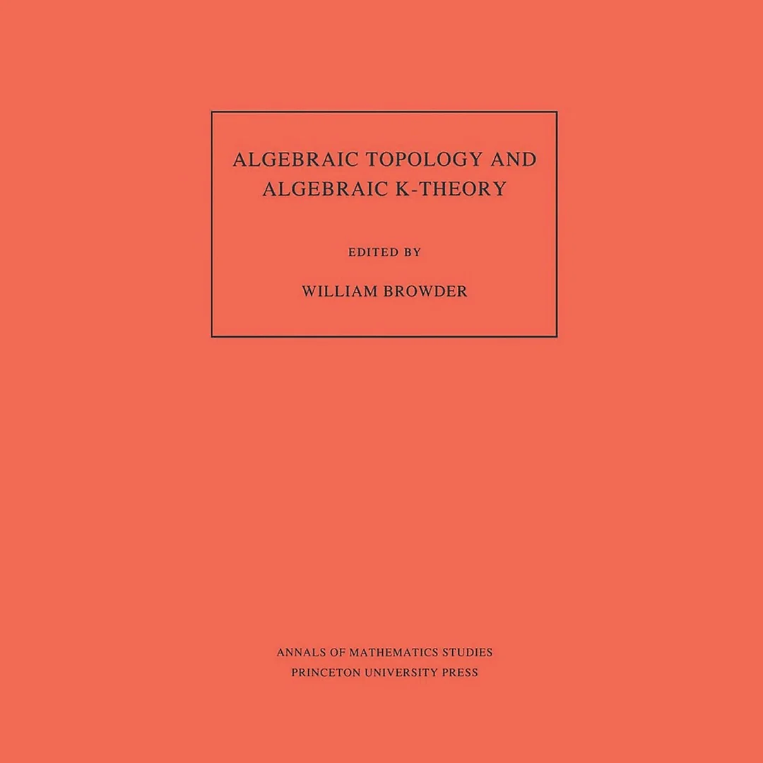 Algebraic Topology and Algebraic K-Theory (AM-113), Volume 113: Proceedings of a Symposium in Honor of John C. Moore. (AM-113)