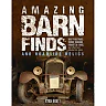 Amazing Barn Finds and Roadside Relics: Musty Mustangs Hidden Hudsons Forgotten Fords and Other Lost Automotive Gems