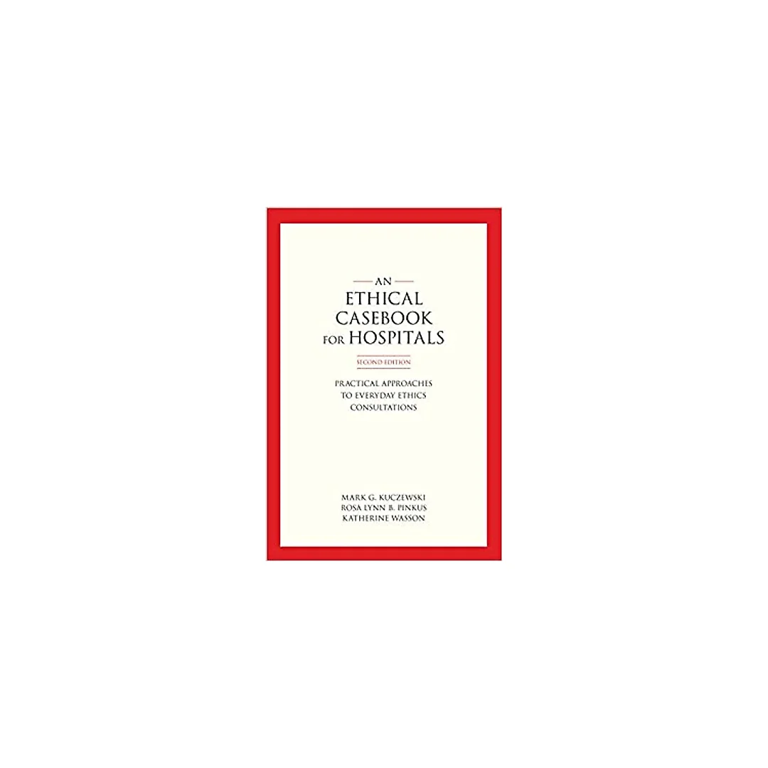 An Ethics Casebook for Hospitals: Practical Approaches to Everyday Ethics Consultations