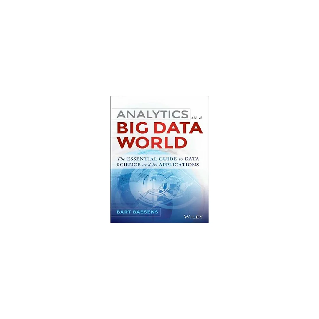 Analytics in a Big Data World The Essential Guide to Data Science and its Applications by Bart Baesens