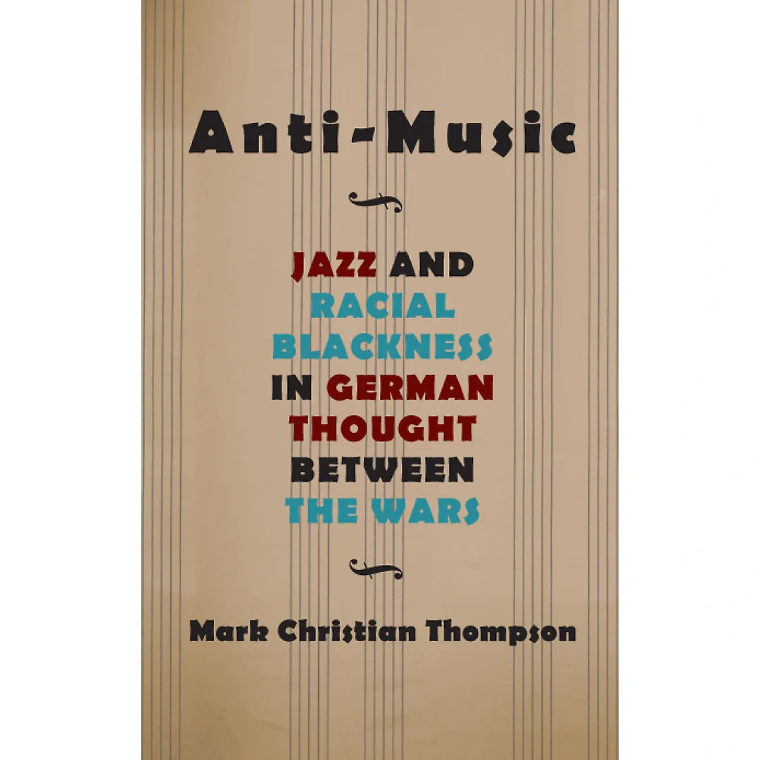 Anti-Music: Jazz and Racial Blackness in German Thought between the Wars