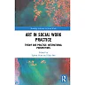 Art in Social Work Practice: Theory and Practice: International Perspectives 1st Edition
