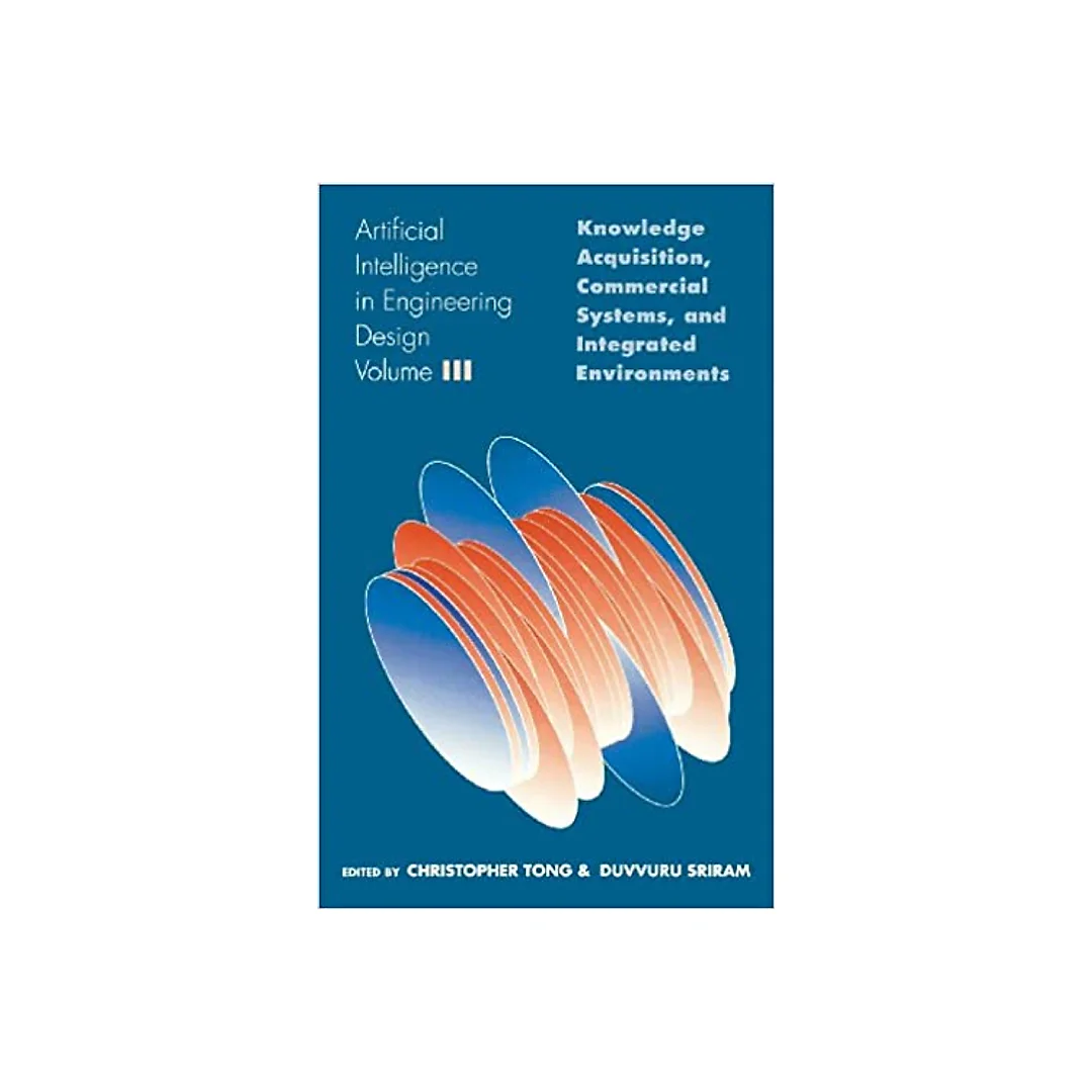 Artificial Intelligence in Engineering Design: Volume III: Knowledge Acquisition, Commercial Systems, And Integrated Environments