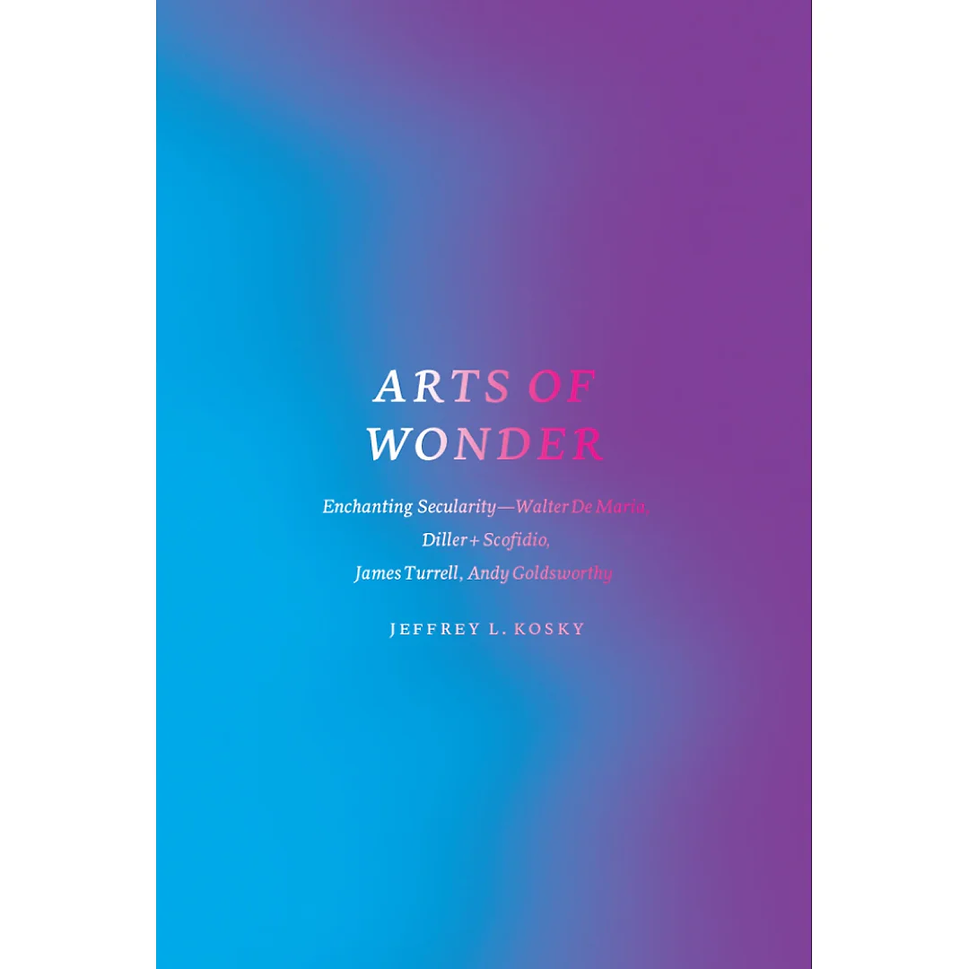 Arts of Wonder: Enchanting Secularity - Walter De Maria Diller Scofidio James Turrell Andy Goldsworthy