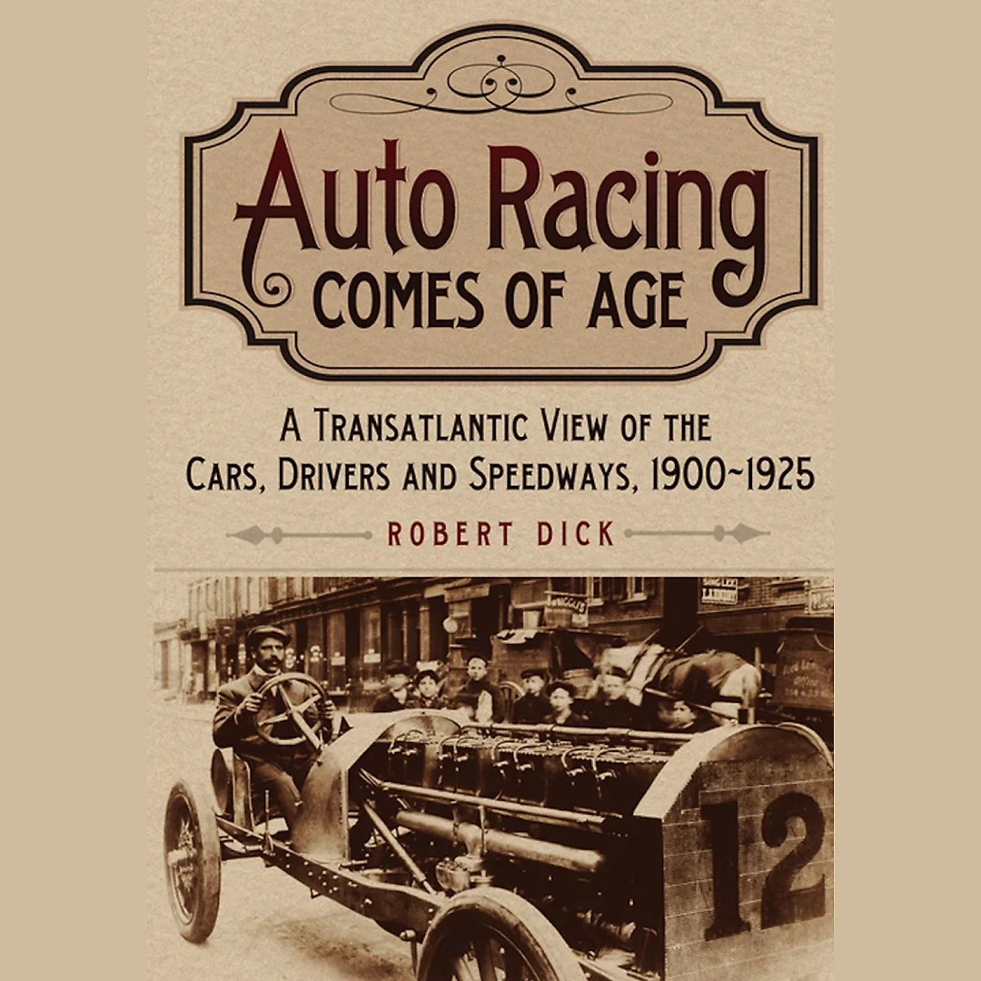 Auto Racing Comes of Age: A Transatlantic View of the Cars Drivers and Speedways 1900-1925