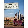 Becoming Philadelphia: How an Old American City Made Itself New Again