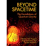 Beyond Spacetime : The Foundations of Quantum Gravity