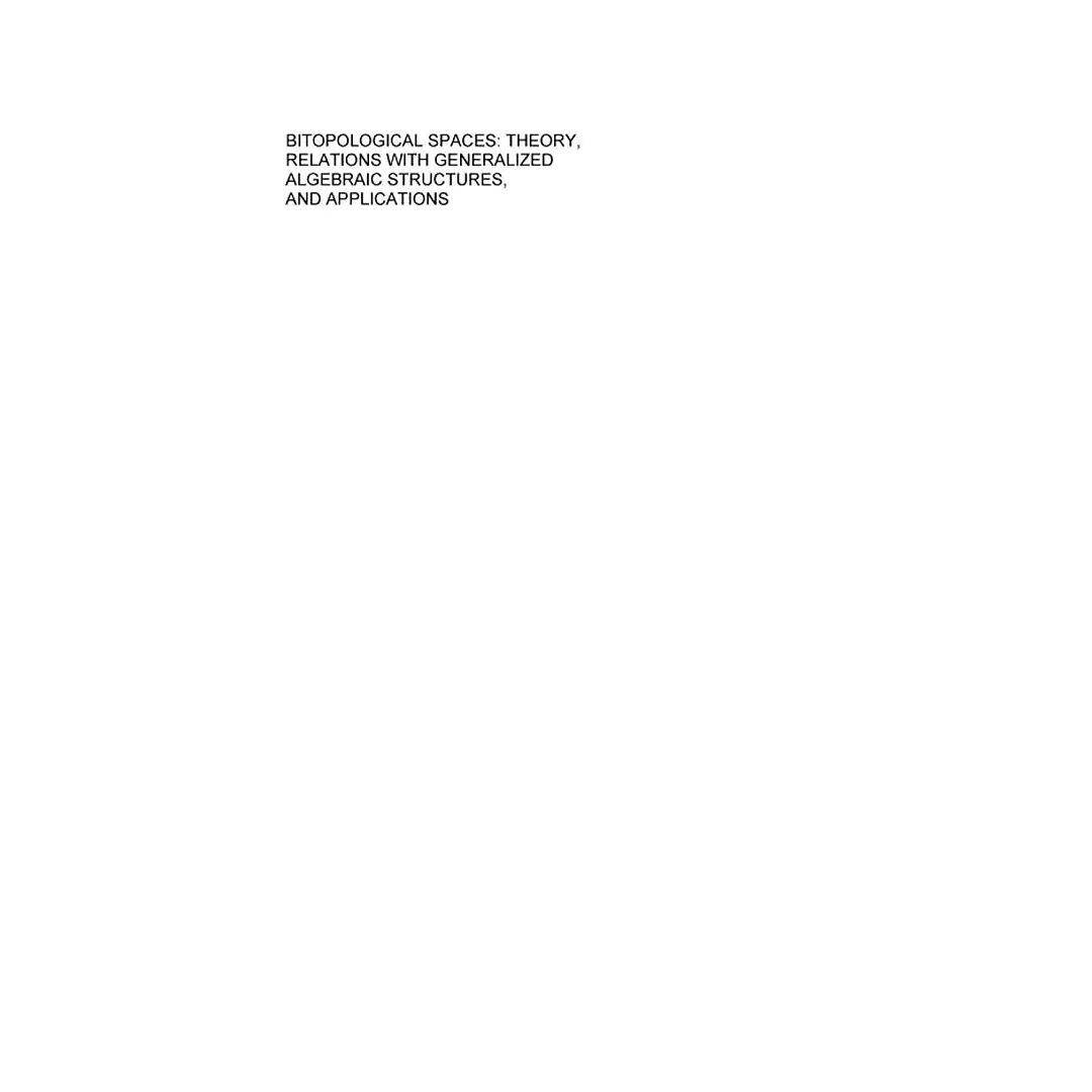 Bitopological Spaces: Theory, Relations with Generalized Algebraic Structures and Applications: Theory, Relations with Generalized Algebraic Structures and: Applications