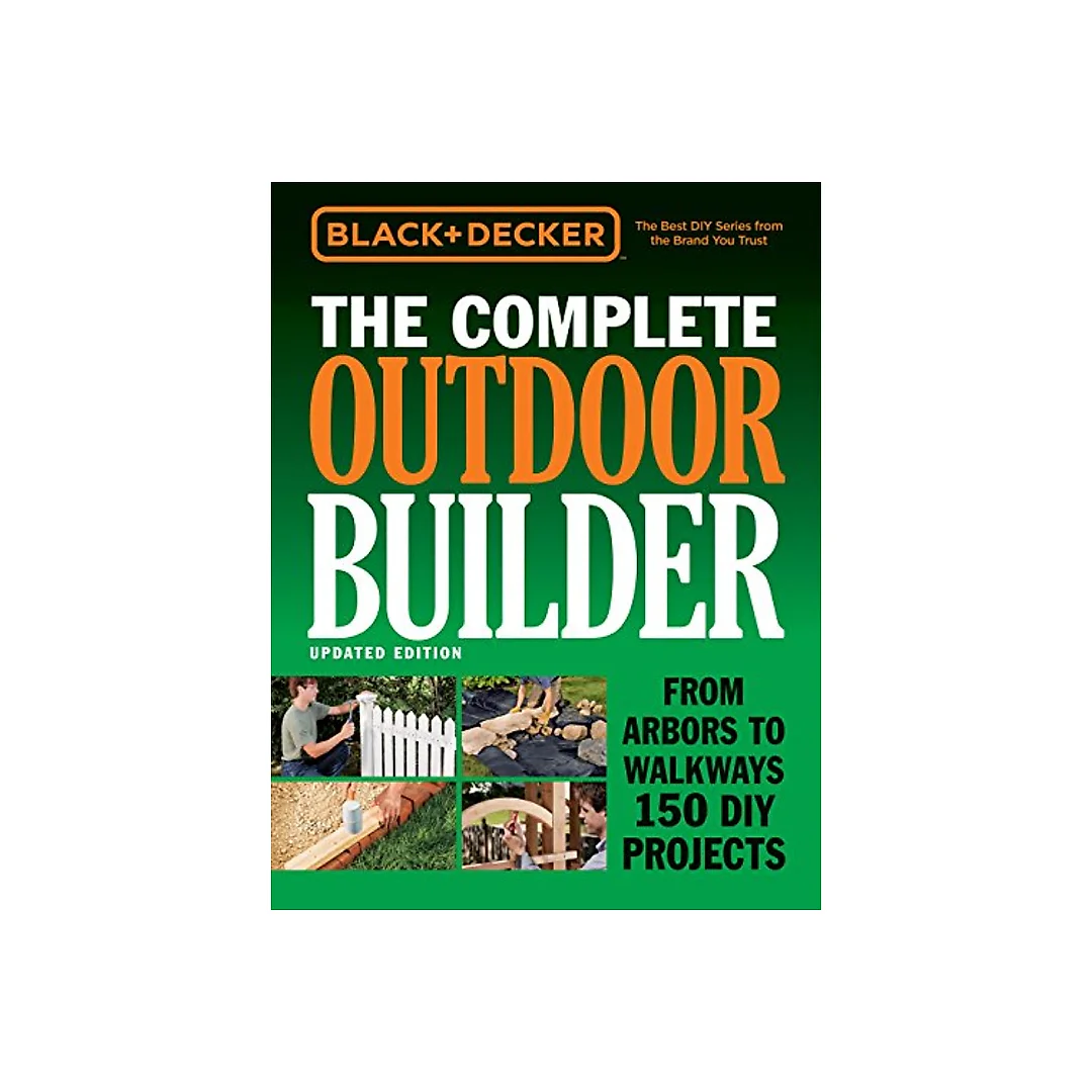 Black & Decker The Complete Outdoor Builder - Updated Edition: From Arbors to Walkways 150 DIY Projects