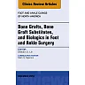 Bone Grafts, Bone Graft Substitutes, and Biologics in Foot and Ankle Surgery, An Issue of Foot and Ankle Clinics of North America