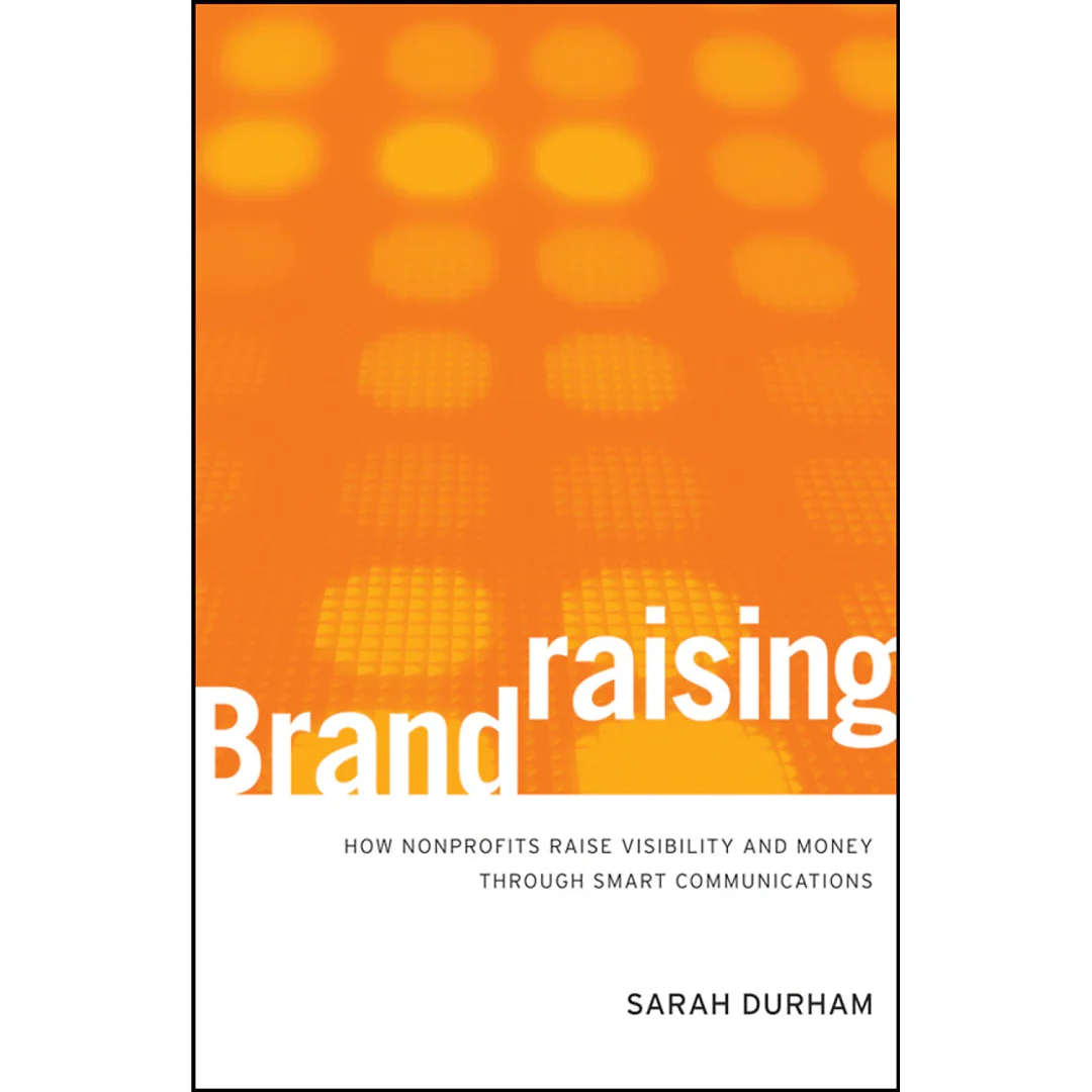 Brandraising: How Nonprofits Raise Visibility and Money Through Smart Communications