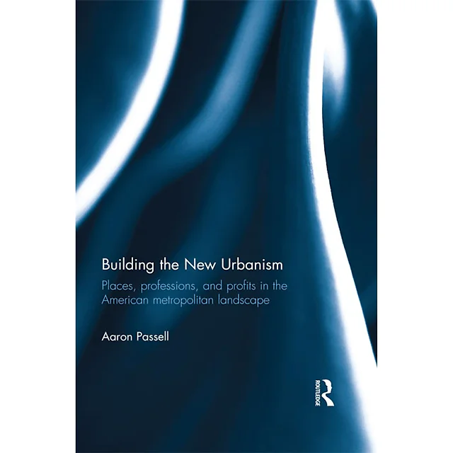 Building the New Urbanism: Places Professions and Profits in the American Metropolitan Landscape