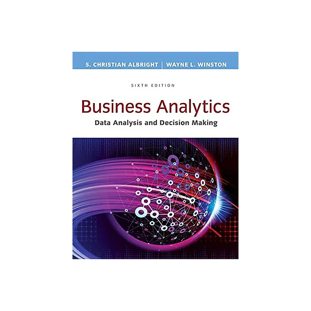 Business Analytics: Data Analysis & Decision Making 6th Edition By S. Christian Albright