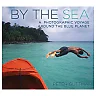 By the Sea: A Photographic Voyage Around the Blue Planet
