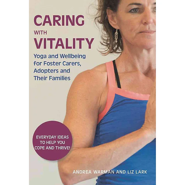 Caring with Vitality - Yoga and Wellbeing for Foster Carers Adopters and Their Families: Everyday Ideas to Help You Cope and Thrive!