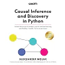 Causal Inference and Discovery in Python: Unlock the secrets of modern causal machine learning with DoWhy EconML PyTorch and more