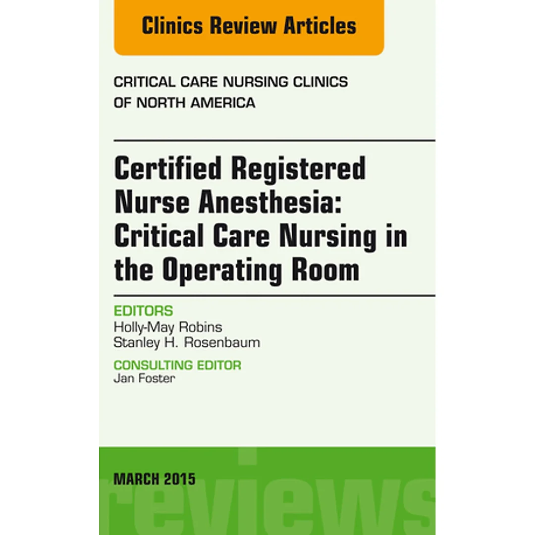 Certified Registered Nurse Anesthesia: Critical Care Nursing in the Operating Room, An Issue of Critical Care Nursing Clinics