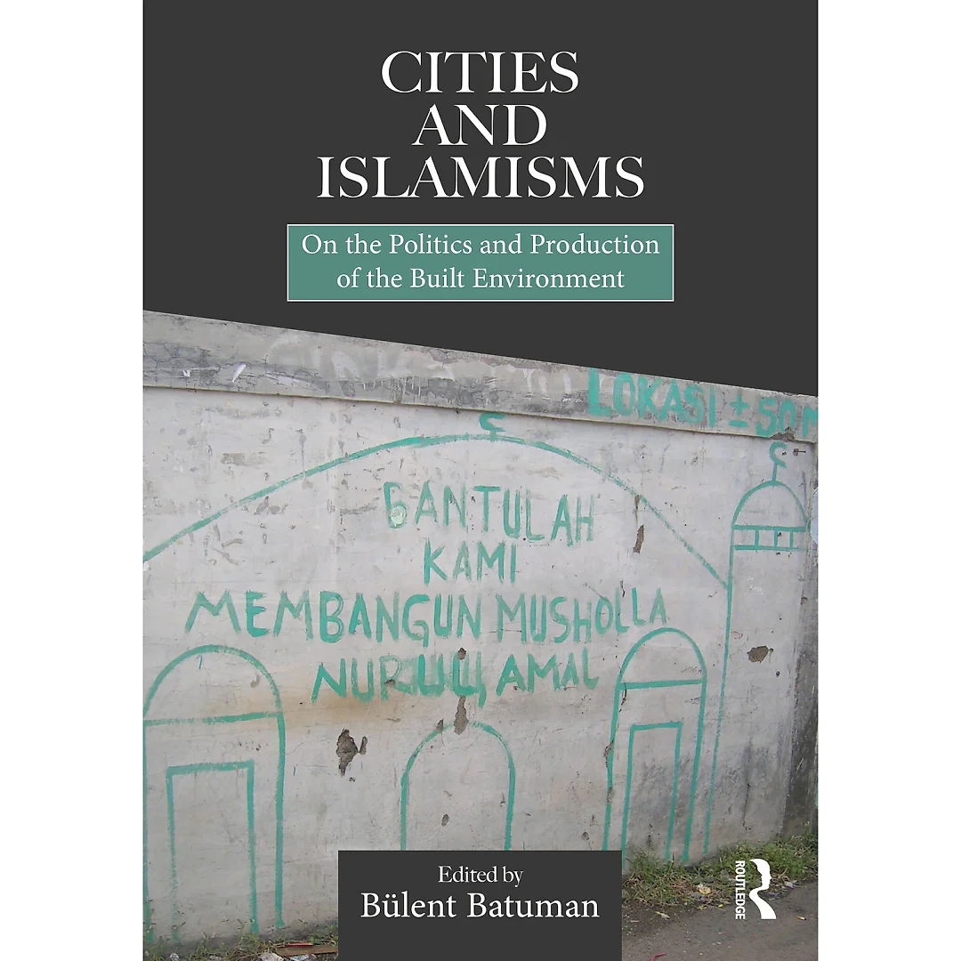 Cities and Islamisms: On the Politics and Production of the Built Environment
