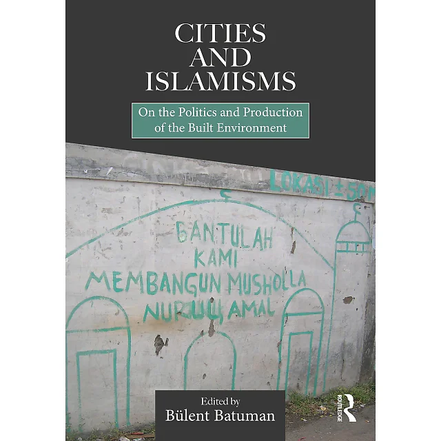 Cities and Islamisms: On the Politics and Production of the Built Environment
