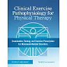 Clinical Exercise Pathophysiology for Physical Therapy: Examination, Testing, and Exercise Prescription for Movement-Related Disorders