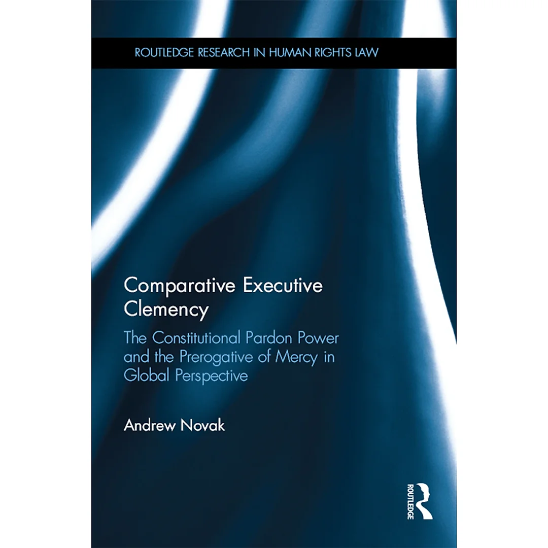 Comparative Executive Clemency: The Constitutional Pardon Power and the Prerogative of Mercy in Global Perspective