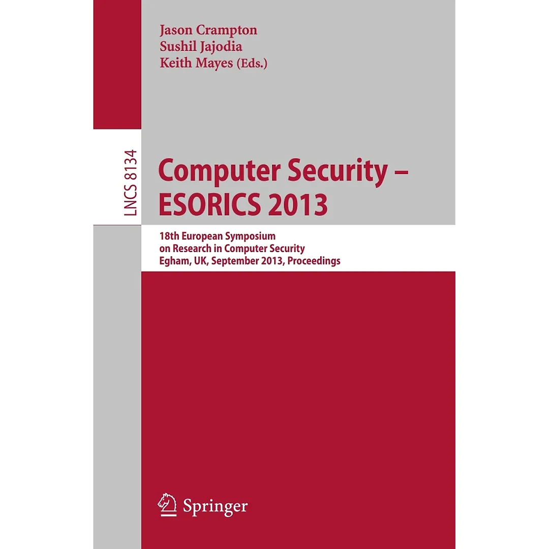 Computer Security -- ESORICS 2013: 18th European Symposium on Research in Computer Security, Egham, UK, September 9-13, 2013, Proceedings