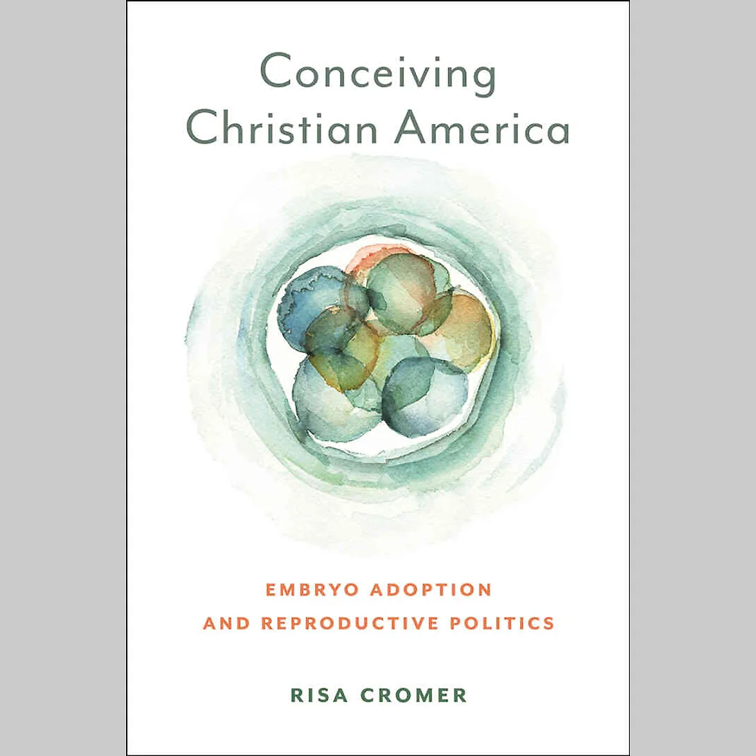 Conceiving Christian America: Embryo Adoption and Reproductive Politics