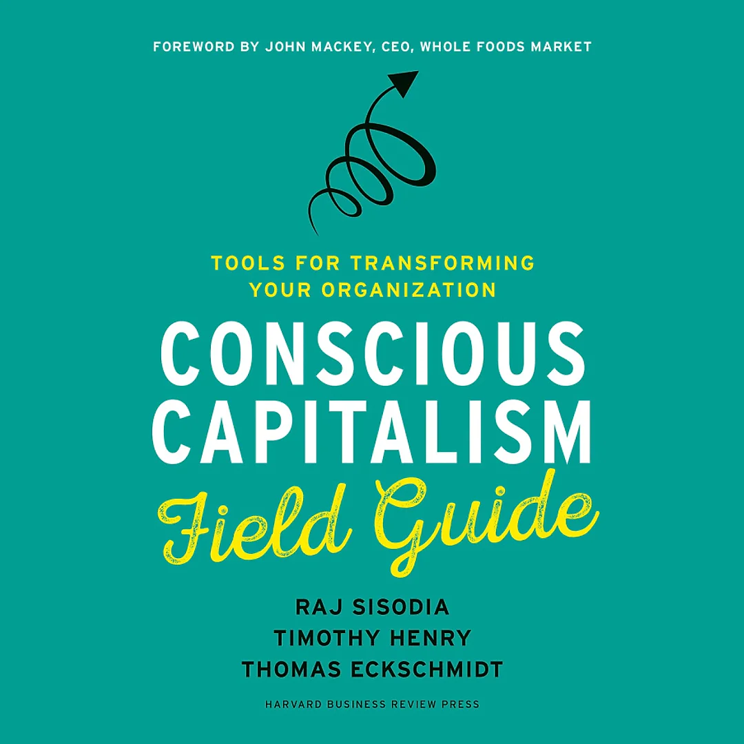 Conscious Capitalism Field Guide: Tools for Transforming Your Organization