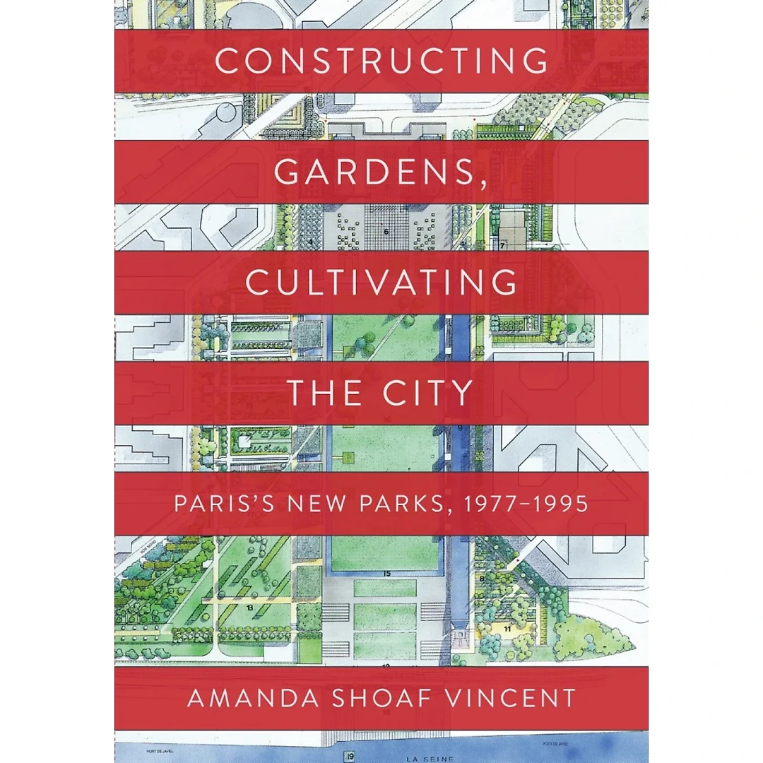 Constructing Gardens, Cultivating the City: Paris's New Parks, 1977-1995