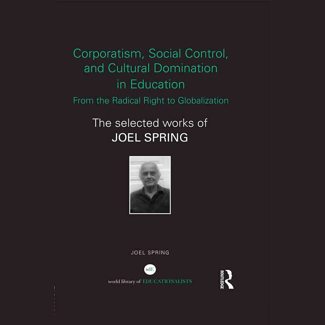 Corporatism Social Control and Cultural Domination in Education: From the Radical Right to Globalization: The Selected Works of Joel Spring