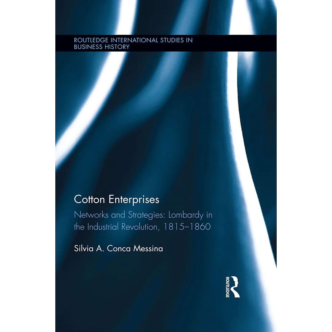 Cotton Enterprises: Networks and Strategies: Lombardy in the Industrial Revolution 1815-1860