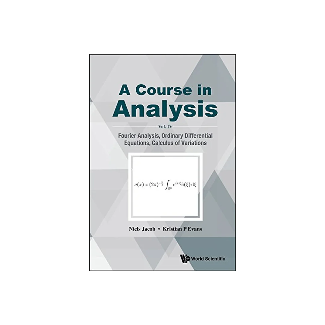 Course In Analysis, A - Vol. Iv: Fourier Analysis, Ordinary Differential Equations, Calculus Of Variations Vol. IV: Fourier Analysis, Ordinary Differential Equations, Calculus of Variations