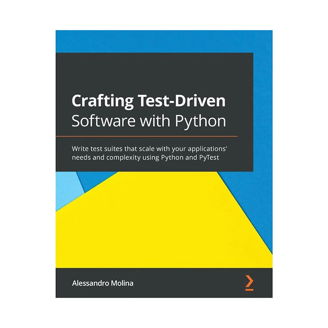 Crafting Test-Driven Software with Python: Write test suites that scale with your applications' needs and complexity using Python and PyTest
